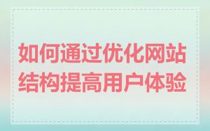 如何通过优化网站结构提高用户体验