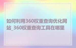 如何利用360权重查询优化网站_360权重查询工具在哪里