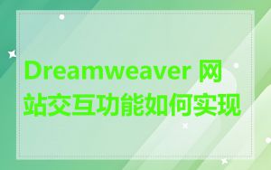 Dreamweaver 网站交互功能如何实现
