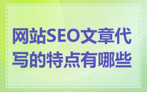 网站SEO文章代写的特点有哪些