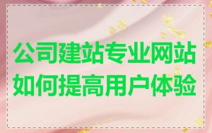 公司建站专业网站如何提高用户体验