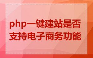 php一键建站是否支持电子商务功能