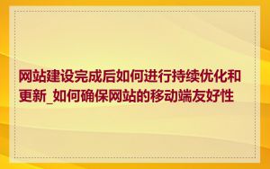 网站建设完成后如何进行持续优化和更新_如何确保网站的移动端友好性