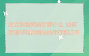 建立购物网站需要什么_如何管理好购物网站的库存和订单