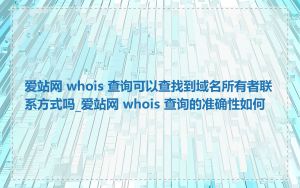 爱站网 whois 查询可以查找到域名所有者联系方式吗_爱站网 whois 查询的准确性如何