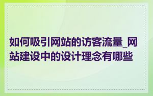 如何吸引网站的访客流量_网站建设中的设计理念有哪些