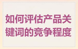 如何评估产品关键词的竞争程度