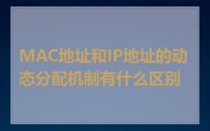 MAC地址和IP地址的动态分配机制有什么区别