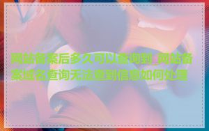 网站备案后多久可以查询到_网站备案域名查询无法查到信息如何处理