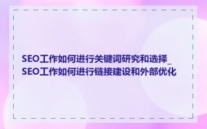 SEO工作如何进行关键词研究和选择_SEO工作如何进行链接建设和外部优化