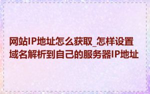 网站IP地址怎么获取_怎样设置域名解析到自己的服务器IP地址