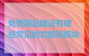 免费网站建设有哪些常见的功能和模块