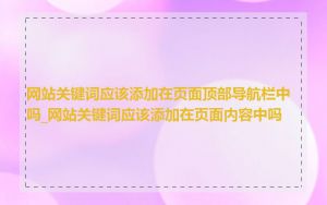 网站关键词应该添加在页面顶部导航栏中吗_网站关键词应该添加在页面内容中吗