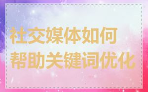 社交媒体如何帮助关键词优化