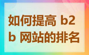 如何提高 b2b 网站的排名