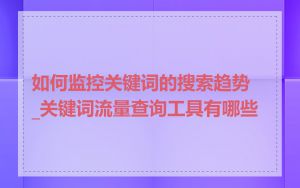 如何监控关键词的搜索趋势_关键词流量查询工具有哪些