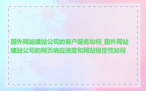 国外网站建站公司的客户服务如何_国外网站建站公司的网页响应速度和网站稳定性如何