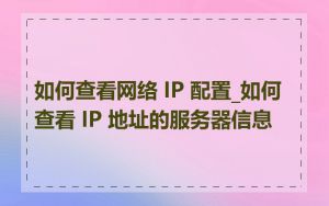 如何查看网络 IP 配置_如何查看 IP 地址的服务器信息