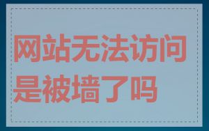 网站无法访问是被墙了吗