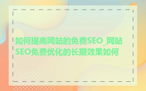 如何提高网站的免费SEO_网站SEO免费优化的长期效果如何