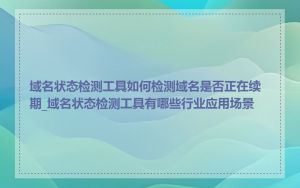 域名状态检测工具如何检测域名是否正在续期_域名状态检测工具有哪些行业应用场景