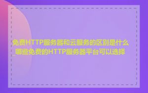 免费HTTP服务器和云服务的区别是什么_哪些免费的HTTP服务器平台可以选择