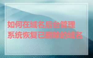 如何在域名后台管理系统恢复已删除的域名