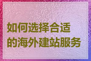 如何选择合适的海外建站服务商