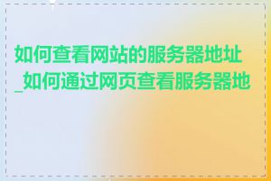 如何查看网站的服务器地址_如何通过网页查看服务器地址