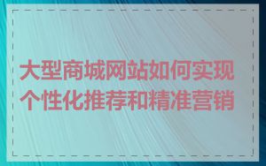 大型商城网站如何实现个性化推荐和精准营销