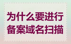 为什么要进行备案域名扫描