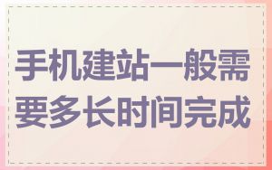 手机建站一般需要多长时间完成