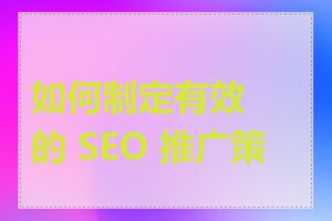 如何制定有效的 SEO 推广策略