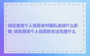 域名查询个人信息会对隐私造成什么影响_域名查询个人信息的合法性是什么