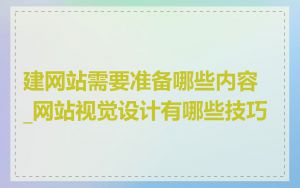 建网站需要准备哪些内容_网站视觉设计有哪些技巧