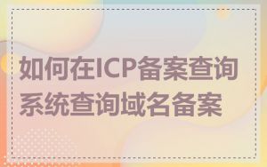 如何在ICP备案查询系统查询域名备案