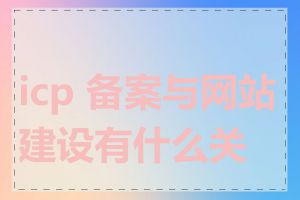 icp 备案与网站建设有什么关系