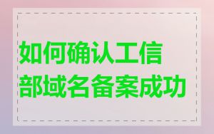 如何确认工信部域名备案成功