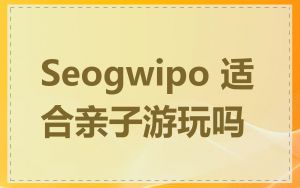 Seogwipo 适合亲子游玩吗