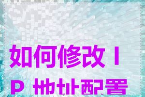 如何修改 IP 地址配置表