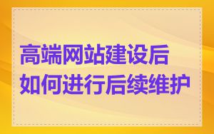 高端网站建设后如何进行后续维护