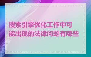 搜索引擎优化工作中可能出现的法律问题有哪些
