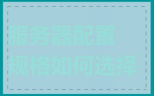 服务器配置规格如何选择