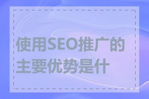 使用SEO推广的主要优势是什么
