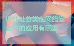 IP地址分类在网络安全中的应用有哪些