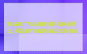 网站推广与品牌建设的关联是什么_网站推广的目标受众如何确定