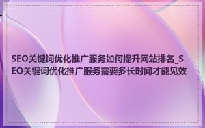 SEO关键词优化推广服务如何提升网站排名_SEO关键词优化推广服务需要多长时间才能见效