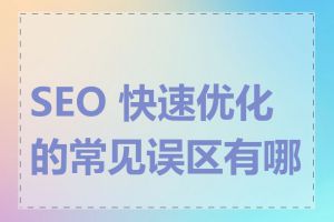 SEO 快速优化的常见误区有哪些