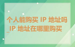 个人能购买 IP 地址吗_IP 地址在哪里购买