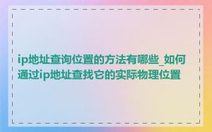 ip地址查询位置的方法有哪些_如何通过ip地址查找它的实际物理位置